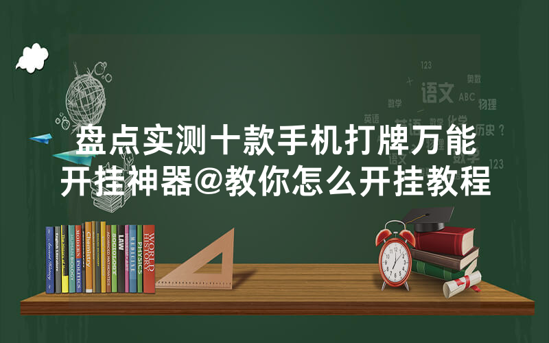 盘点实测十款手机打牌万能开挂神器@教你怎么开挂教程