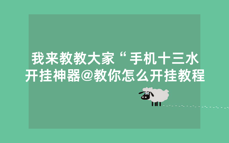 我来教教大家“手机十三水开挂神器@教你怎么开挂教程