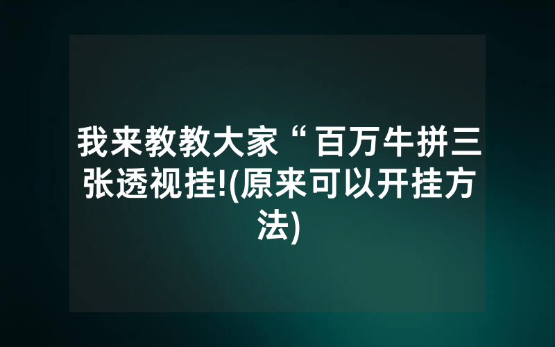 我来教教大家“百万牛拼三张透视挂!(原来可以开挂方法)