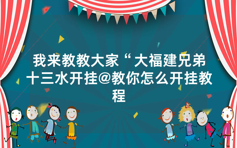 我来教教大家“大福建兄弟十三水开挂@教你怎么开挂教程