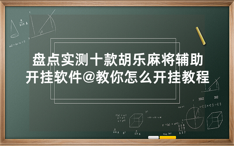 盘点实测十款胡乐麻将辅助开挂软件@教你怎么开挂教程