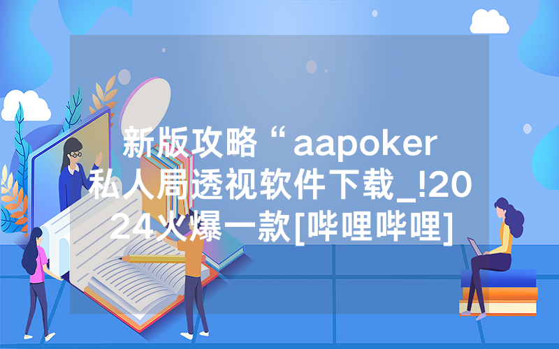 新版攻略“aapoker私人局透视软件下载_!2024火爆一款[哔哩哔哩]