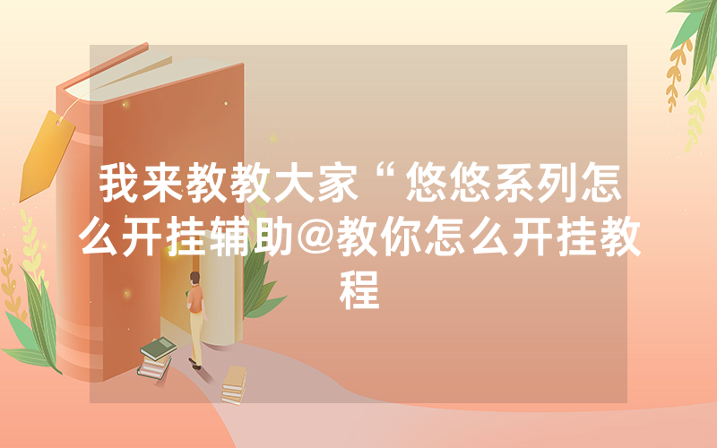我来教教大家“悠悠系列怎么开挂辅助@教你怎么开挂教程
