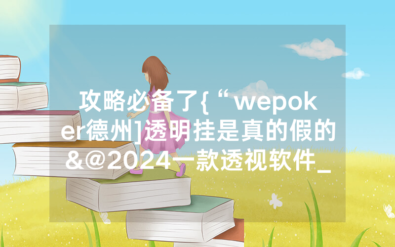 攻略必备了{“wepoker德州]透明挂是真的假的&@2024一款透视软件_哔哩哔哩