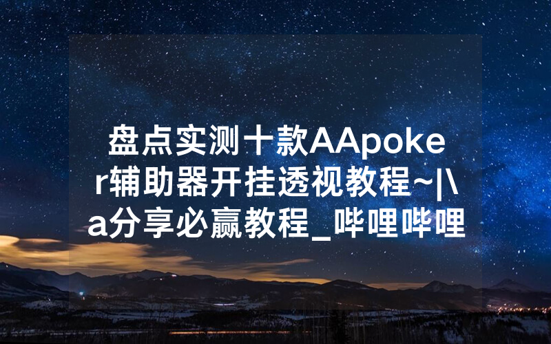 盘点实测十款AApoker辅助器开挂透视教程~|\a分享必赢教程_哔哩哔哩