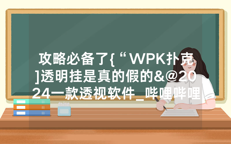 攻略必备了{“WPK扑克]透明挂是真的假的&@2024一款透视软件_哔哩哔哩