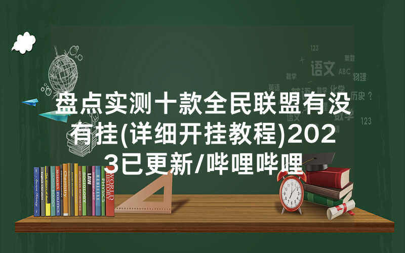 盘点实测十款全民联盟有没有挂(详细开挂教程)2023已更新/哔哩哔哩