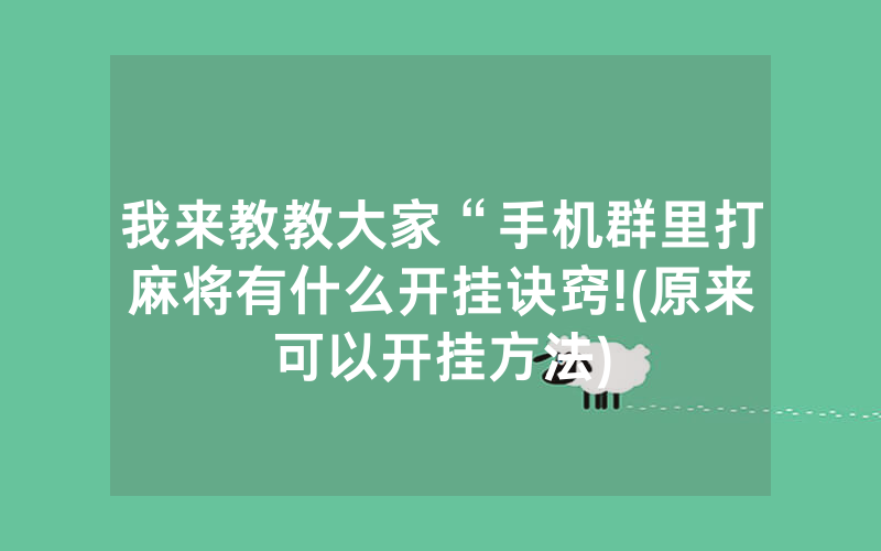 我来教教大家“手机群里打麻将有什么开挂诀窍!(原来可以开挂方法)
