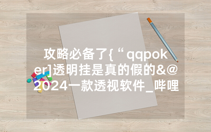 攻略必备了{“qqpoker]透明挂是真的假的&@2024一款透视软件_哔哩哔哩