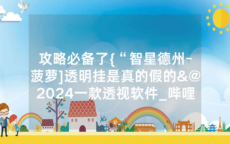 攻略必备了{“智星德州-菠萝]透明挂是真的假的&@2024一款透视软件_哔哩哔哩