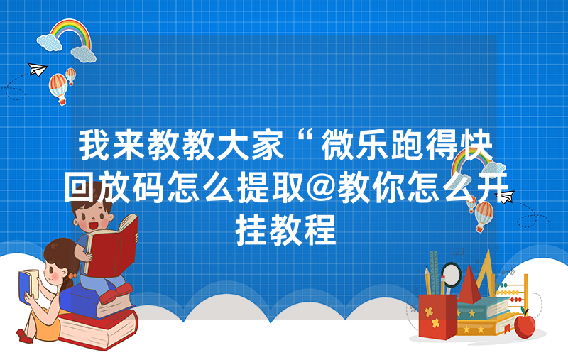 我来教教大家“微乐跑得快回放码怎么提取@教你怎么开挂教程