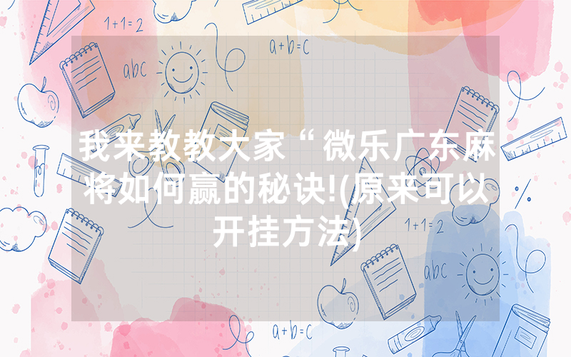 我来教教大家“微乐广东麻将如何赢的秘诀!(原来可以开挂方法)