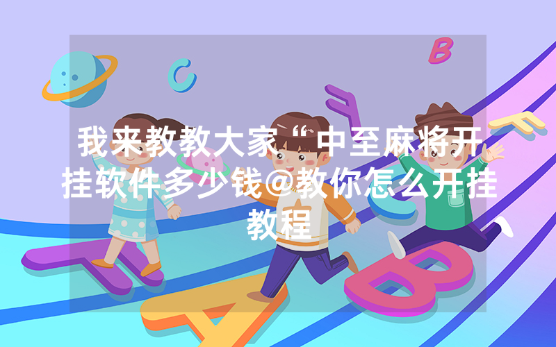 我来教教大家“中至麻将开挂软件多少钱@教你怎么开挂教程