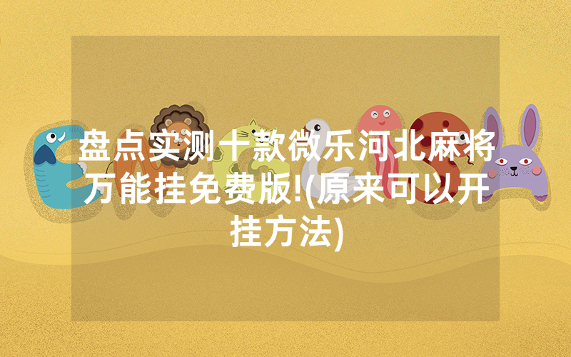 盘点实测十款微乐河北麻将万能挂免费版!(原来可以开挂方法)