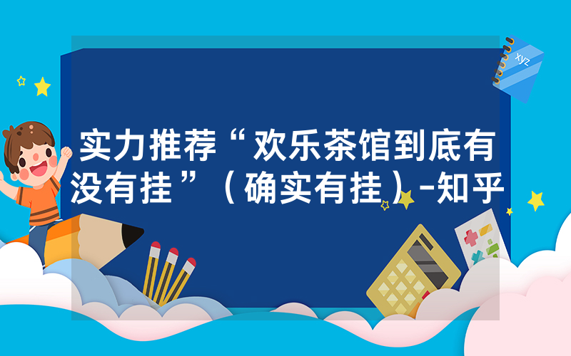 实力推荐“欢乐茶馆到底有没有挂”（确实有挂）-知乎
