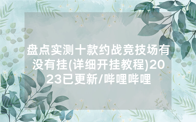 盘点实测十款约战竞技场有没有挂(详细开挂教程)2023已更新/哔哩哔哩