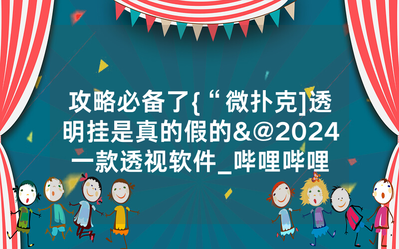 攻略必备了{“微扑克]透明挂是真的假的&@2024一款透视软件_哔哩哔哩