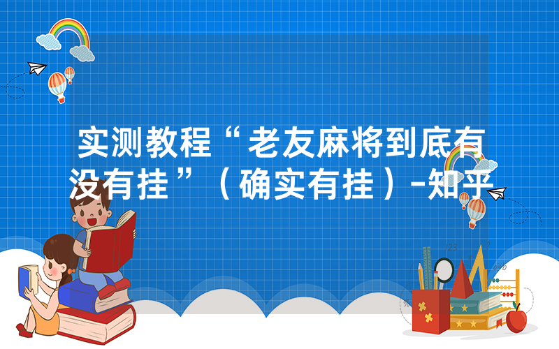 实测教程“老友麻将到底有没有挂”（确实有挂）-知乎