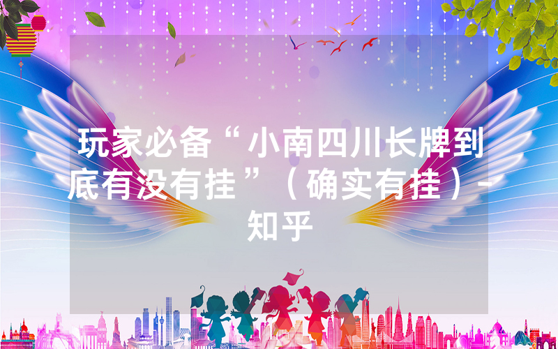 玩家必备“小南四川长牌到底有没有挂”（确实有挂）-知乎
