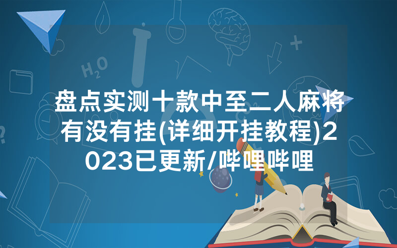盘点实测十款中至二人麻将有没有挂(详细开挂教程)2023已更新/哔哩哔哩