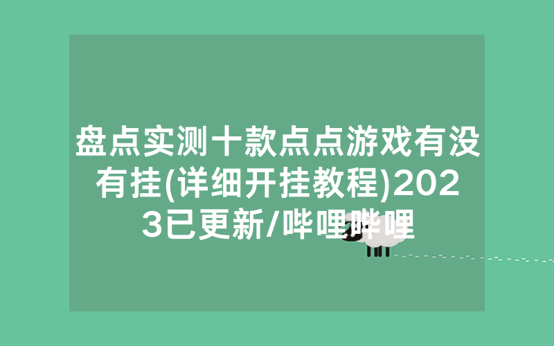盘点实测十款点点游戏有没有挂(详细开挂教程)2023已更新/哔哩哔哩