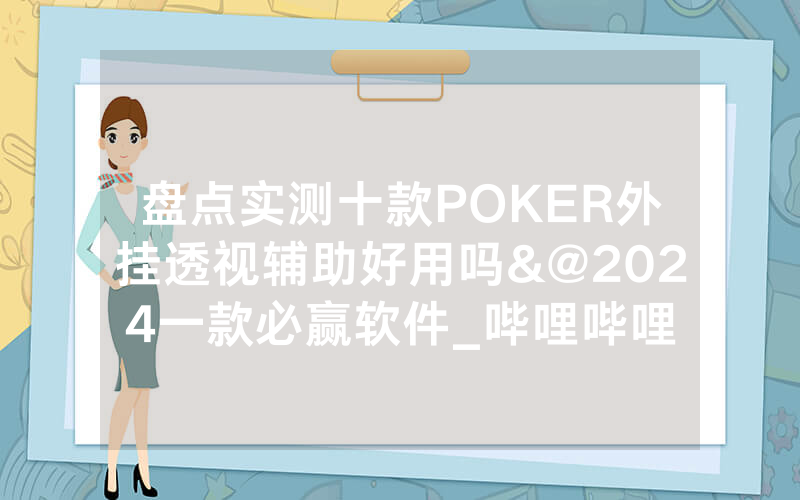 盘点实测十款POKER外挂透视辅助好用吗&@2024一款必赢软件_哔哩哔哩