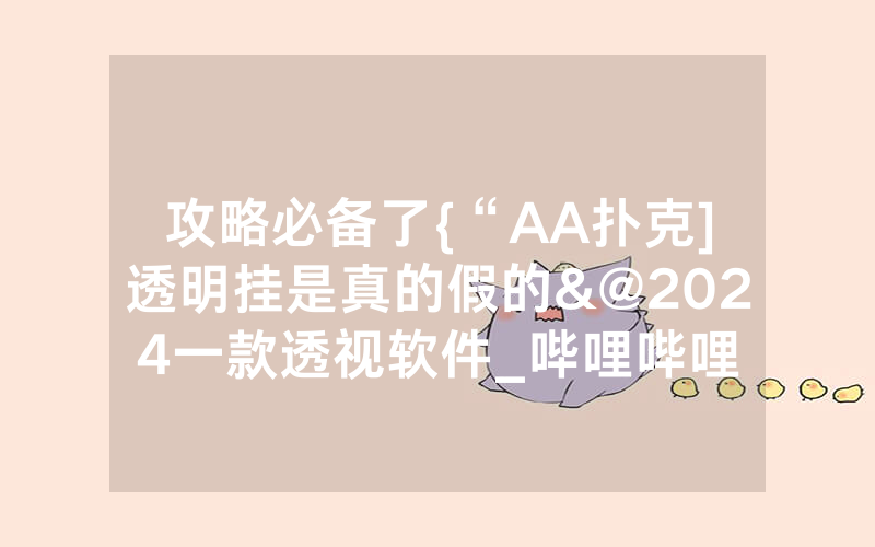 攻略必备了{“AA扑克]透明挂是真的假的&@2024一款透视软件_哔哩哔哩