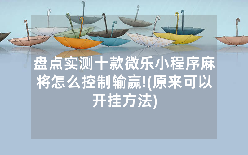 盘点实测十款微乐小程序麻将怎么控制输赢!(原来可以开挂方法)