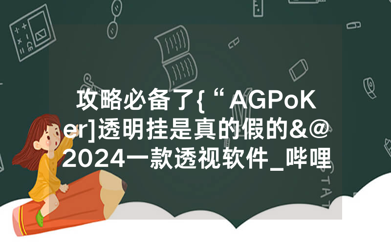 攻略必备了{“AGPoKer]透明挂是真的假的&@2024一款透视软件_哔哩哔哩