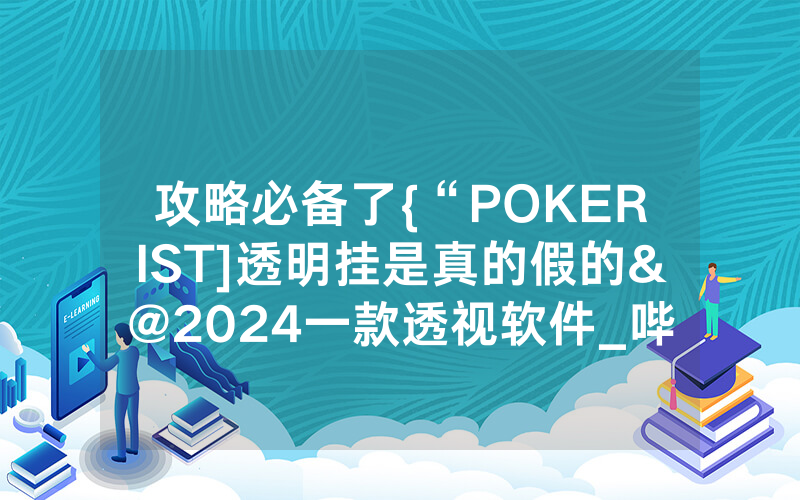 攻略必备了{“POKERIST]透明挂是真的假的&@2024一款透视软件_哔哩哔哩