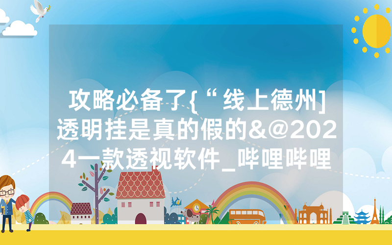 攻略必备了{“线上德州]透明挂是真的假的&@2024一款透视软件_哔哩哔哩