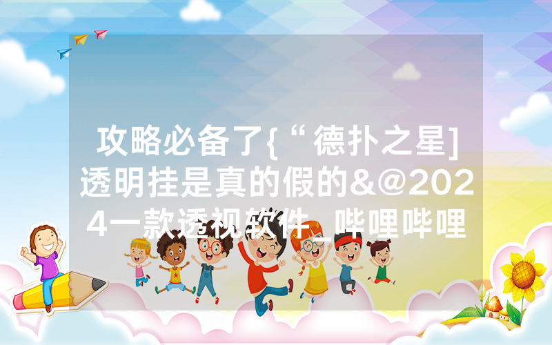 攻略必备了{“德扑之星]透明挂是真的假的&@2024一款透视软件_哔哩哔哩