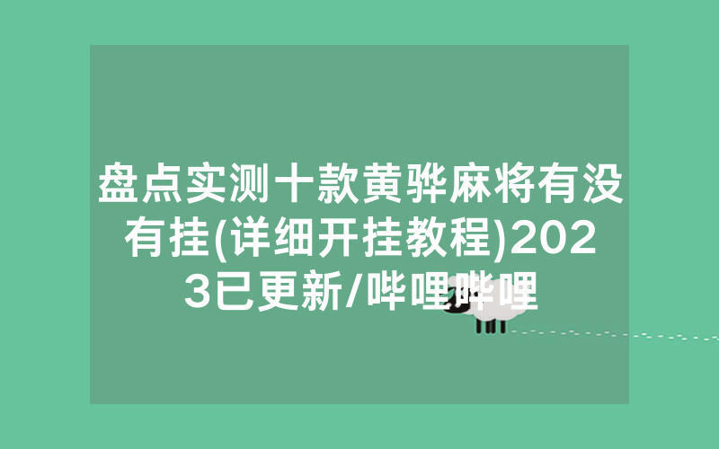 盘点实测十款黄骅麻将有没有挂(详细开挂教程)2023已更新/哔哩哔哩