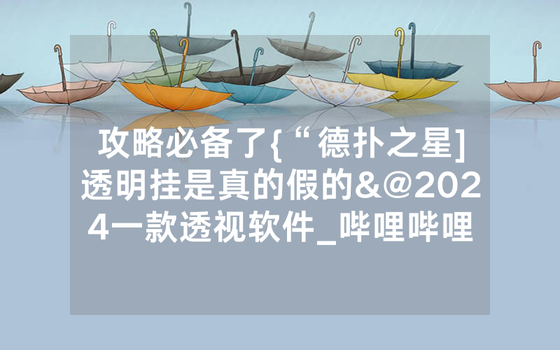攻略必备了{“德扑之星]透明挂是真的假的&@2024一款透视软件_哔哩哔哩