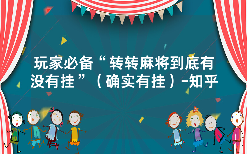 玩家必备“转转麻将到底有没有挂”（确实有挂）-知乎