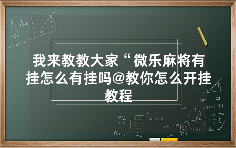 我来教教大家“微乐麻将有挂怎么有挂吗@教你怎么开挂教程