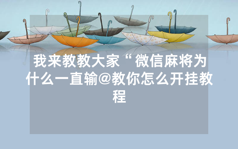 我来教教大家“微信麻将为什么一直输@教你怎么开挂教程