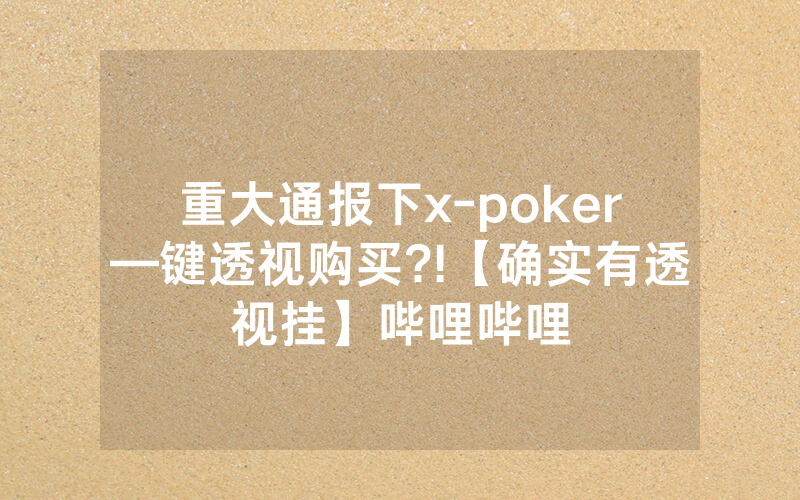 重大通报下x-poker—键透视购买?!【确实有透视挂】哔哩哔哩