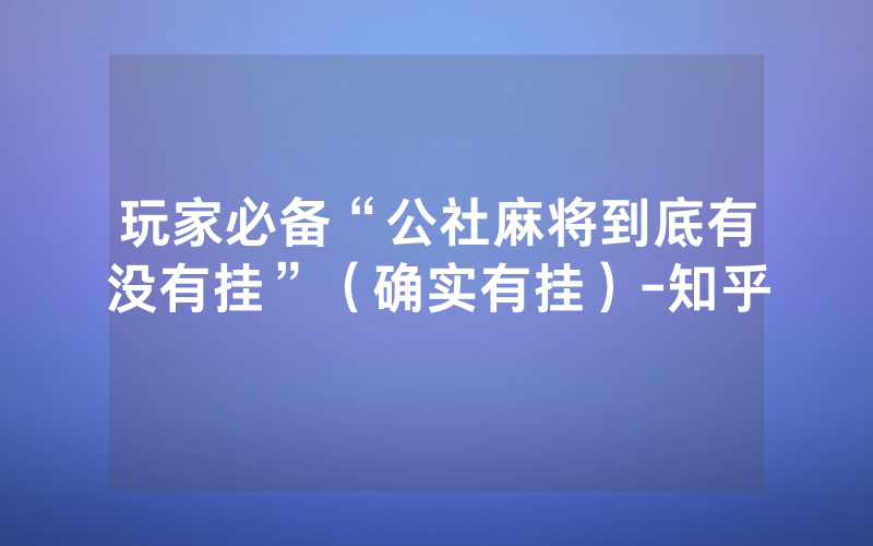 玩家必备“公社麻将到底有没有挂”（确实有挂）-知乎