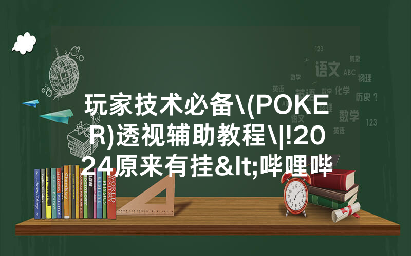 玩家技术必备\(POKER)透视辅助教程\|!2024原来有挂<哔哩哔哩>