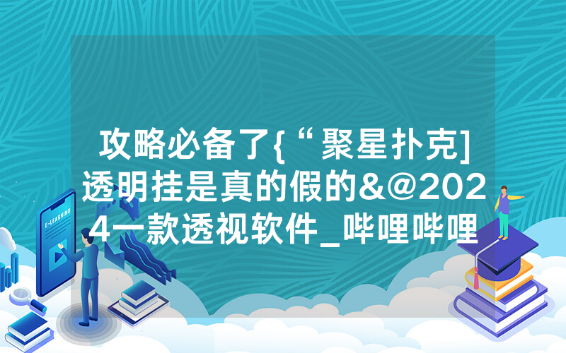 攻略必备了{“聚星扑克]透明挂是真的假的&@2024一款透视软件_哔哩哔哩