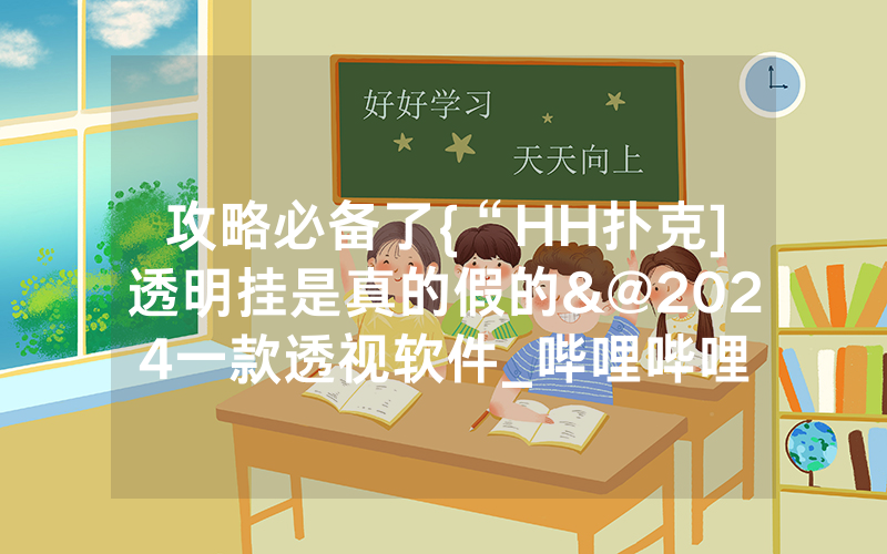 攻略必备了{“HH扑克]透明挂是真的假的&@2024一款透视软件_哔哩哔哩