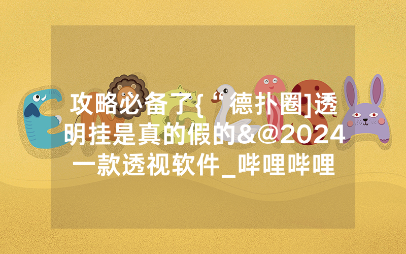 攻略必备了{“德扑圈]透明挂是真的假的&@2024一款透视软件_哔哩哔哩