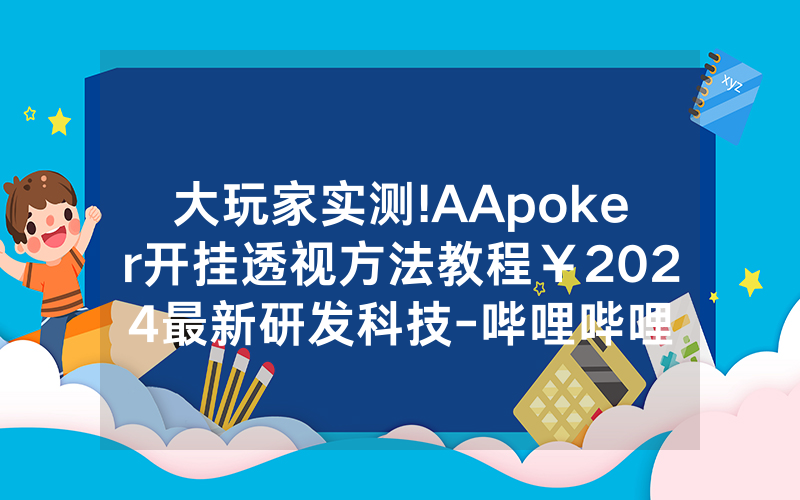 大玩家实测!AApoker开挂透视方法教程￥2024最新研发科技-哔哩哔哩