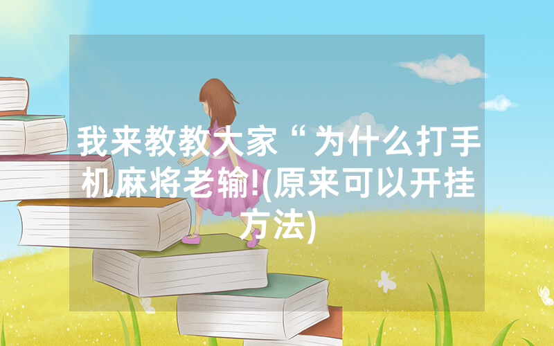 我来教教大家“为什么打手机麻将老输!(原来可以开挂方法)