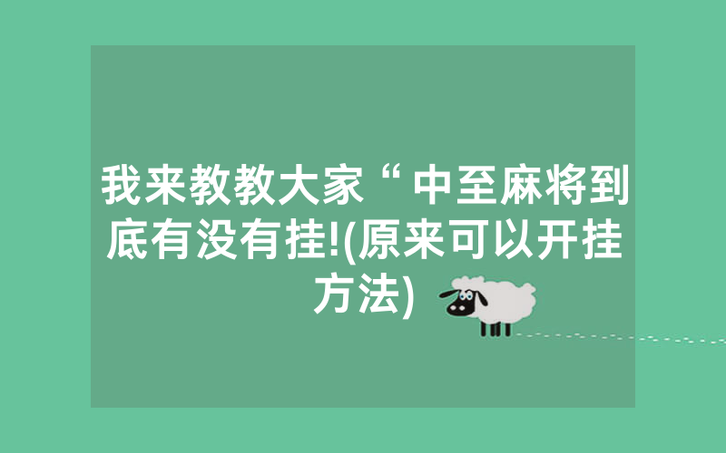 我来教教大家“中至麻将到底有没有挂!(原来可以开挂方法)