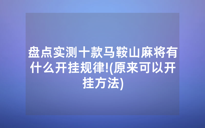 盘点实测十款马鞍山麻将有什么开挂规律!(原来可以开挂方法)