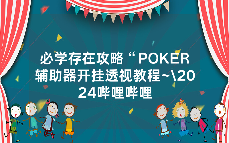 必学存在攻略“POKER辅助器开挂透视教程~\2024哔哩哔哩