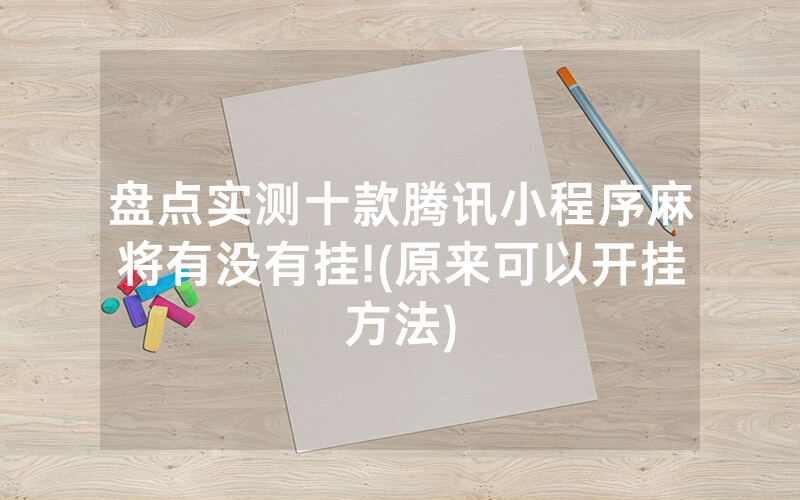 盘点实测十款腾讯小程序麻将有没有挂!(原来可以开挂方法)
