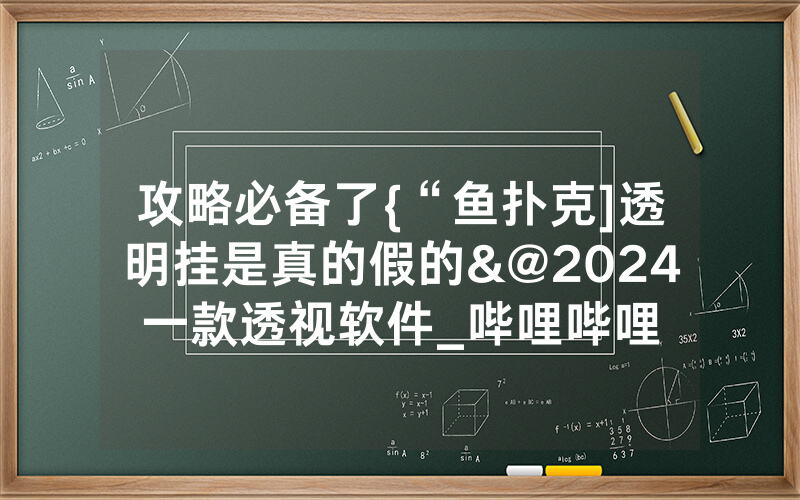 攻略必备了{“鱼扑克]透明挂是真的假的&@2024一款透视软件_哔哩哔哩